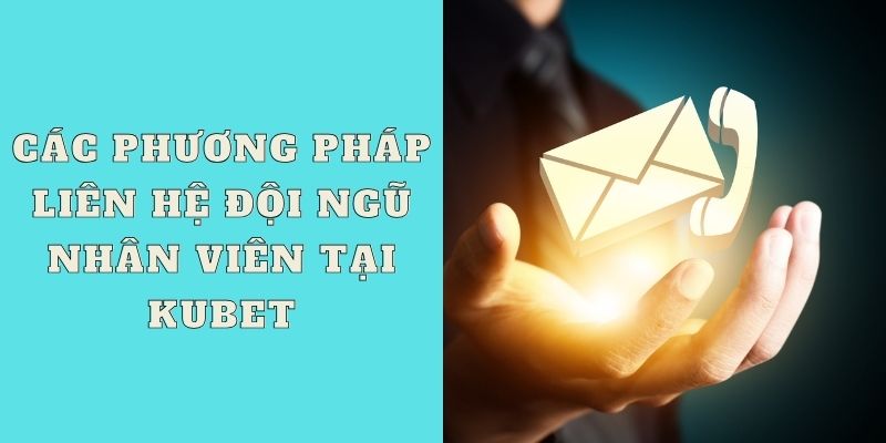 Các phương pháp liên hệ đội ngũ nhân viên tại Kubet