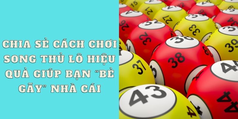 Chia sẻ cách chơi song thủ lô hiệu quả giúp bạn “bẻ gãy” nhà cái