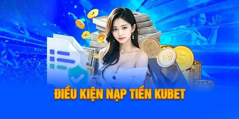 Điều kiện quan trọng mà khách hàng cần đáp ứng trước khi gửi tiền Kubet 