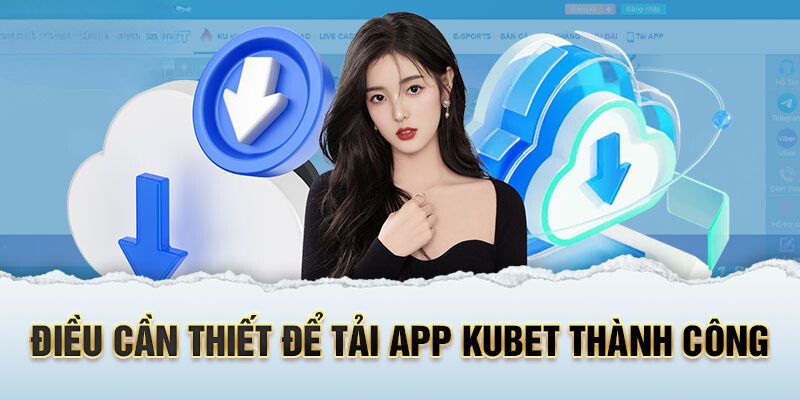 Các điều kiện quan trọng mà khách hàng phải đáp ứng trước khi tải app của Kubet