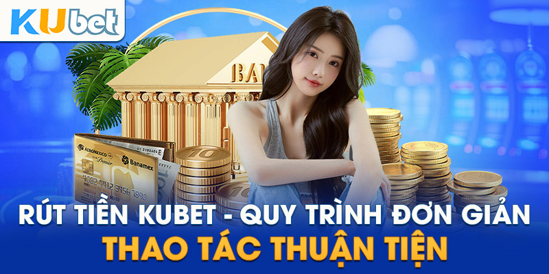 Chi tiết 4 bước để thực hiện rút tiền Kubet bạn cần biết