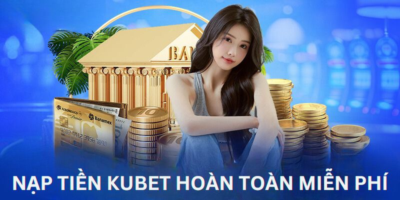 Nạp tiền Kubet vào tài khoản hội viên là hoàn toàn miễn phí