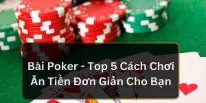 Bài Poker - Top 5 Cách Chơi Ăn Tiền Đơn Giản Cho Bạn