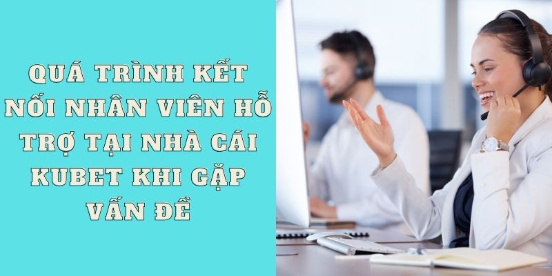 Quá trình kết nối nhân viên hỗ trợ tại nhà cái Kubet khi gặp vấn đề