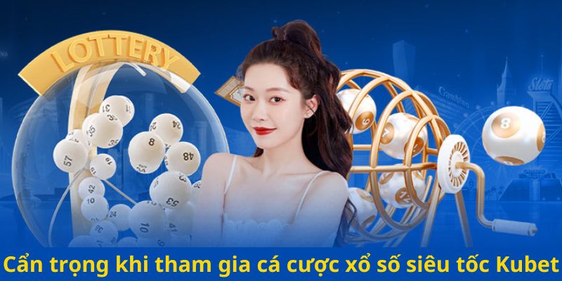 Cẩn trọng khi tham gia cá cược xổ số siêu tốc Kubet