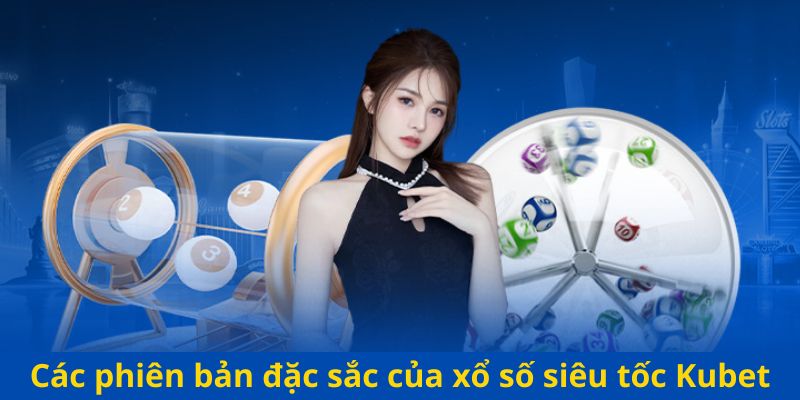 Các phiên bản đặc sắc của xổ số siêu tốc Kubet