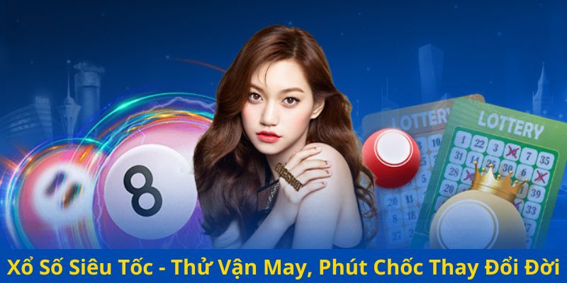 Xổ Số Siêu Tốc - Thử Vận May, Phút Chốc Thay Đổi Đời