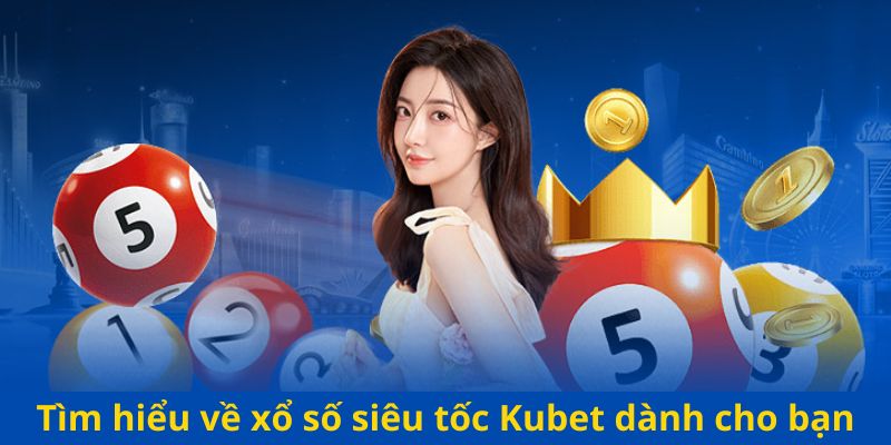 Tìm hiểu về xổ số siêu tốc Kubet dành cho bạn